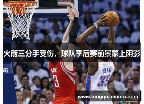 火箭三分手受伤，球队季后赛前景蒙上阴影